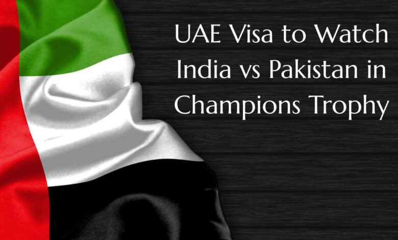 UAE Visa to Watch India vs Pakistan in Champions Trophy