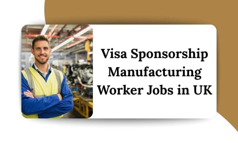 Visa Sponsorship Manufacturing Worker Jobs in UK