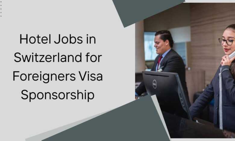 Hotel Jobs in Switzerland for Foreigners Visa Sponsorship