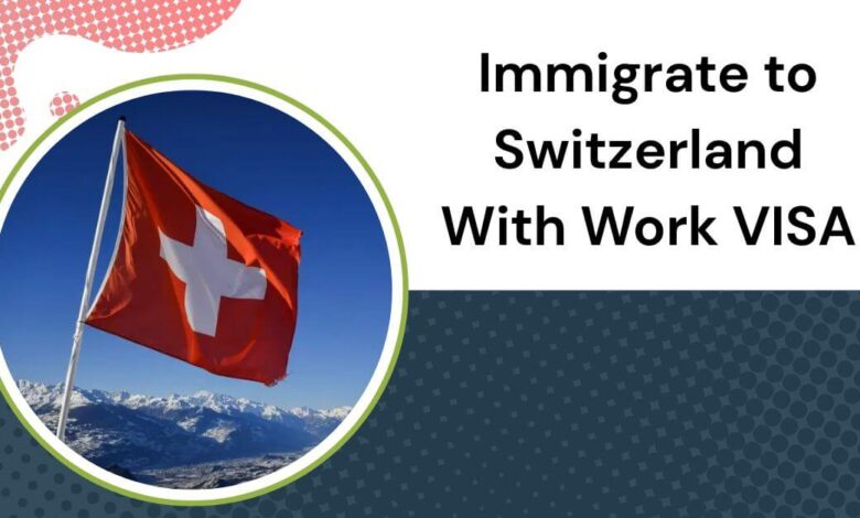 Immigrate to Switzerland With Work VISA