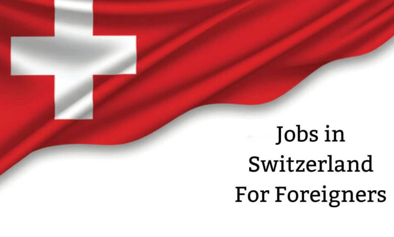 Jobs in Switzerland For Foreigners