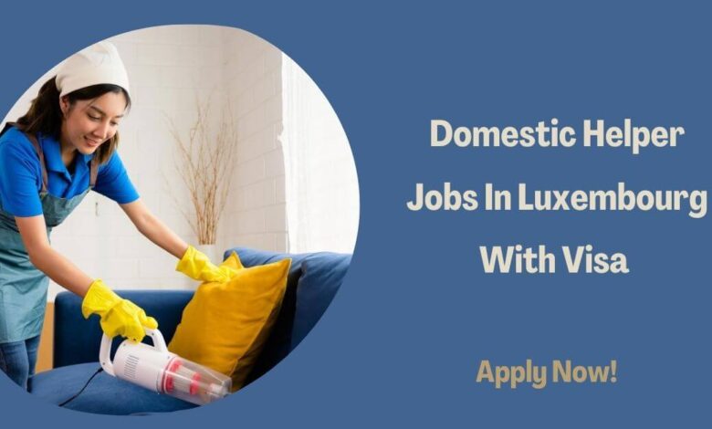 Domestic Helper Jobs In Luxembourg With Visa