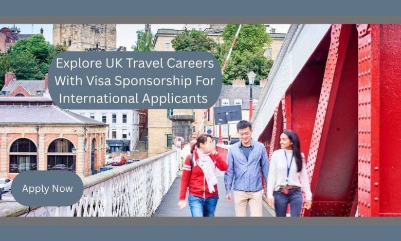 Explore UK Travel Careers With Visa Sponsorship For International Applicants