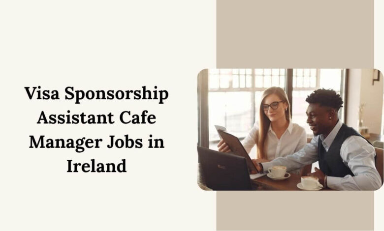 Visa Sponsorship Assistant Cafe Manager Jobs in Ireland