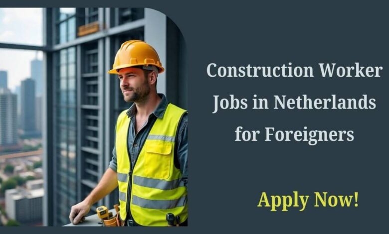 Construction Worker Jobs in Netherlands for Foreigners